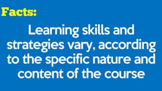 Learning skills and
strategies vary, according
to the specific nature and
content of the course
 