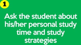 Ask the student about
his/her personal study
time and study
strategies
 