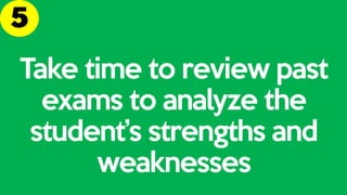 Take time to review past
exams to analyze the
student’s strengths and
weaknesses
 