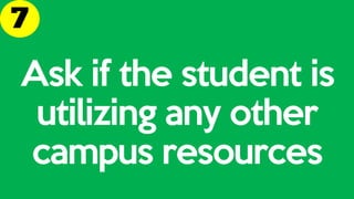 Ask if the student is
utilizing any other
campus resources
 
