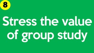 Stress the value
of group study
 
