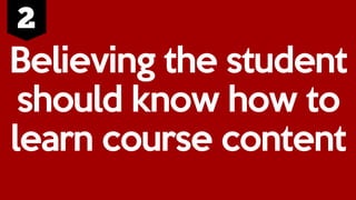 Believing the student
should know how to
learn course content
 