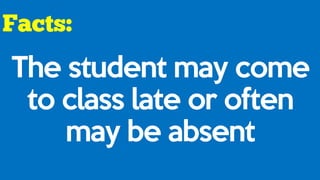 The student may come
to class late or often
may be absent
 