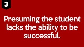 Presuming the student
lacks the ability to be
successful.
 