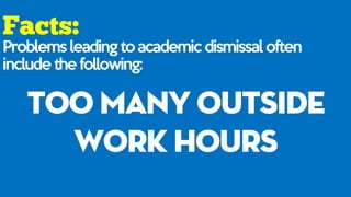 Problems leading to academic dismissal often
include the following:
too many outside
work hours
 