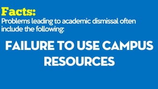Problems leading to academic dismissal often
include the following:
failure to use campus
resources
 