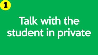 Talk with the
student in private
 