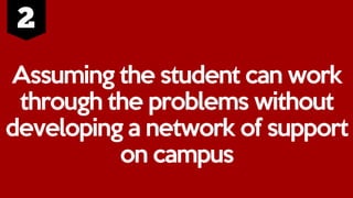 Assuming the student can work
through the problems without
developing a network of support
on campus
 