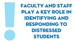 Faculty and staff
play a key role in
identifying and
responding to
distressed
students
 
