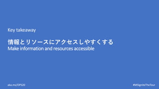 aka.ms/OPS20 #MSIgniteTheTour
情報とリソースにアクセスしやすくする
Key takeaway
Make information and resources accessible
 