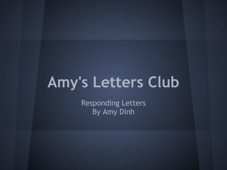Amy's Letters Club
    Responding Letters
       By Amy Dinh
 