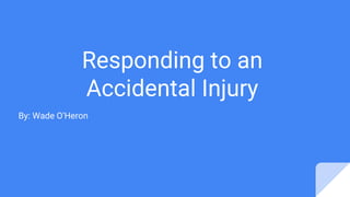 Responding to an
Accidental Injury
By: Wade O’Heron
 