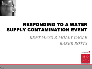 © 2015
RESPONDING TO A WATER
SUPPLY CONTAMINATION EVENT
KENT MAYO & MOLLY CAGLE
BAKER BOTTS
 