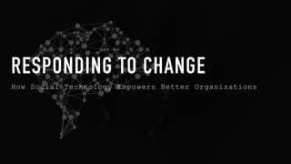 How Social Technology Empowers Better Organizations
RESPONDING TO CHANGE
 