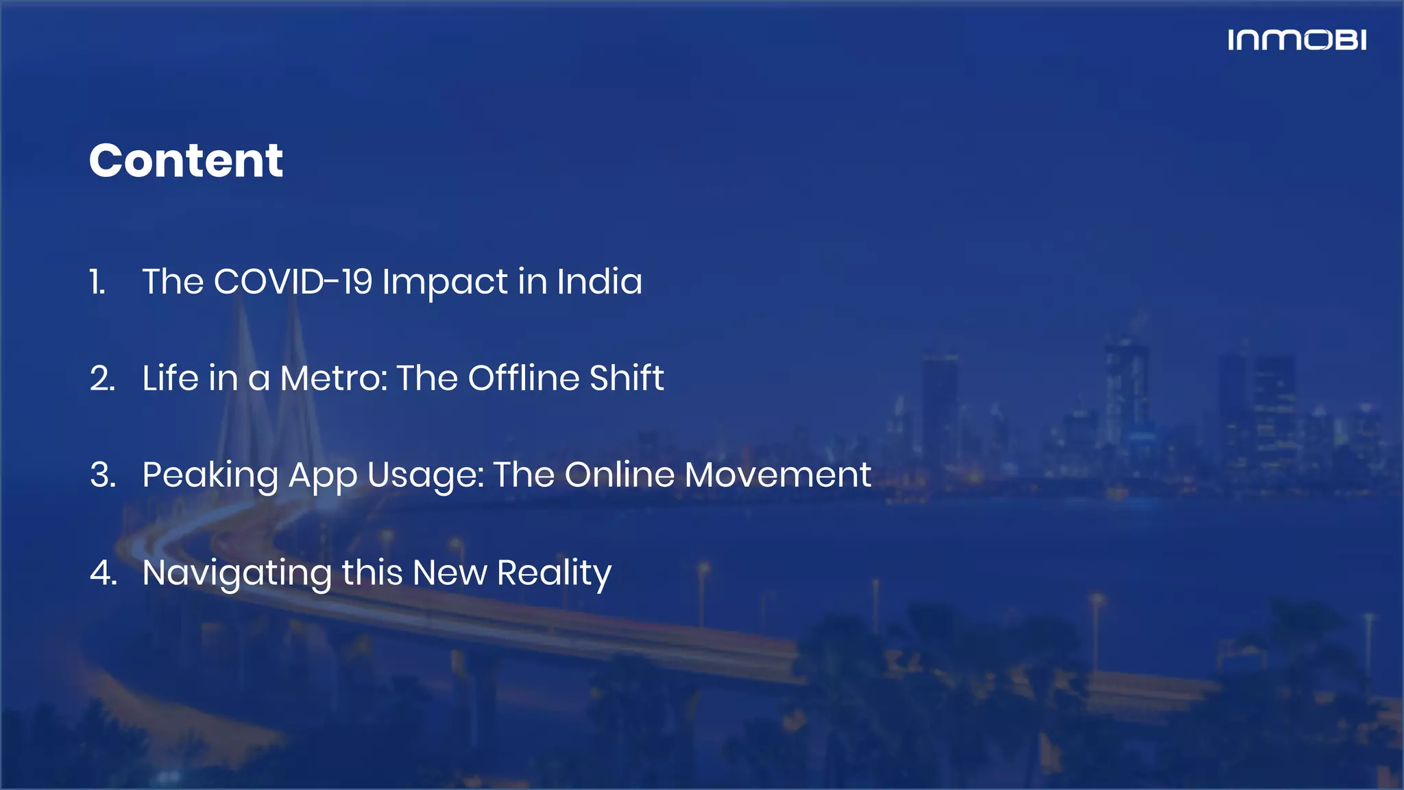 1. The COVID-19 Impact in India
2. Life in a Metro: The Offline Shift
3. Peaking App Usage: The Online Movement
4. Navigating this New Reality
Content
 