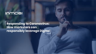 Responding to Coronavirus:
How marketers can
responsibly leverage Digital
 