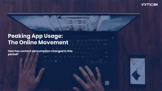 Peaking App Usage:
The Online Movement
How has content consumption changed in this
period?
 