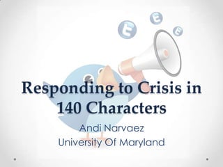 Responding to Crisis in 140 Characters Andi Narvaez University Of Maryland 