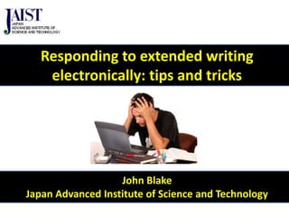 Responding to extended writing
electronically: tips and tricks

John Blake
Japan Advanced Institute of Science and Technology

 
