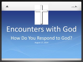 Encounters with God 
How Do You Respond to God? 
August 17, 2014 
 