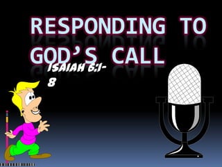 RESPONDING TO
GOD’S CALL
 ISAIAH 6:1-
 8
 