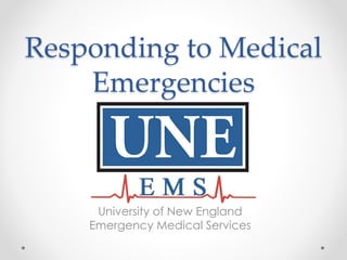 Responding to Medical
Emergencies
University of New England
Emergency Medical Services
 