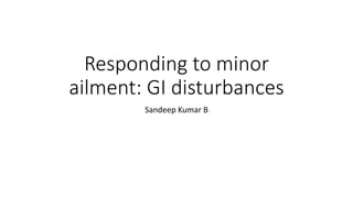 Responding to minor
ailment: GI disturbances
Sandeep Kumar B
 