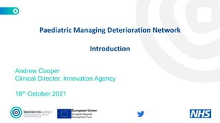 Andrew Cooper
Clinical Director, Innovation Agency
18th October 2021
Paediatric Managing Deterioration Network
Introduction
 