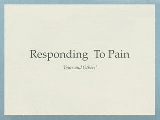 Responding To Pain
Yours and Others’
 