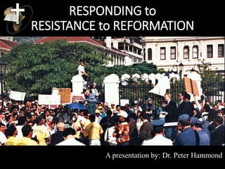 RESPONDING to
RESISTANCE to REFORMATION
A presentation by: Dr. Peter Hammond
 