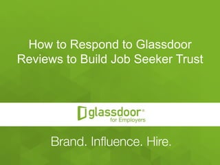 Confidential and Proprietary © Glassdoor, Inc. 2008-2015 #Glassdoor
How to Respond to Glassdoor
Reviews to Build Job Seeker Trust
 