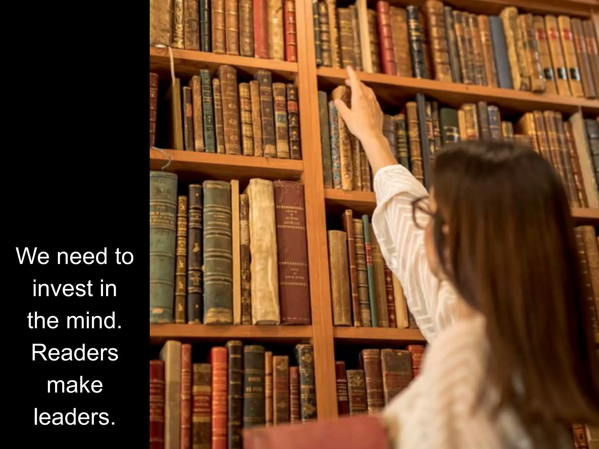 We need to
invest in
the mind.
Readers
make
leaders.
 