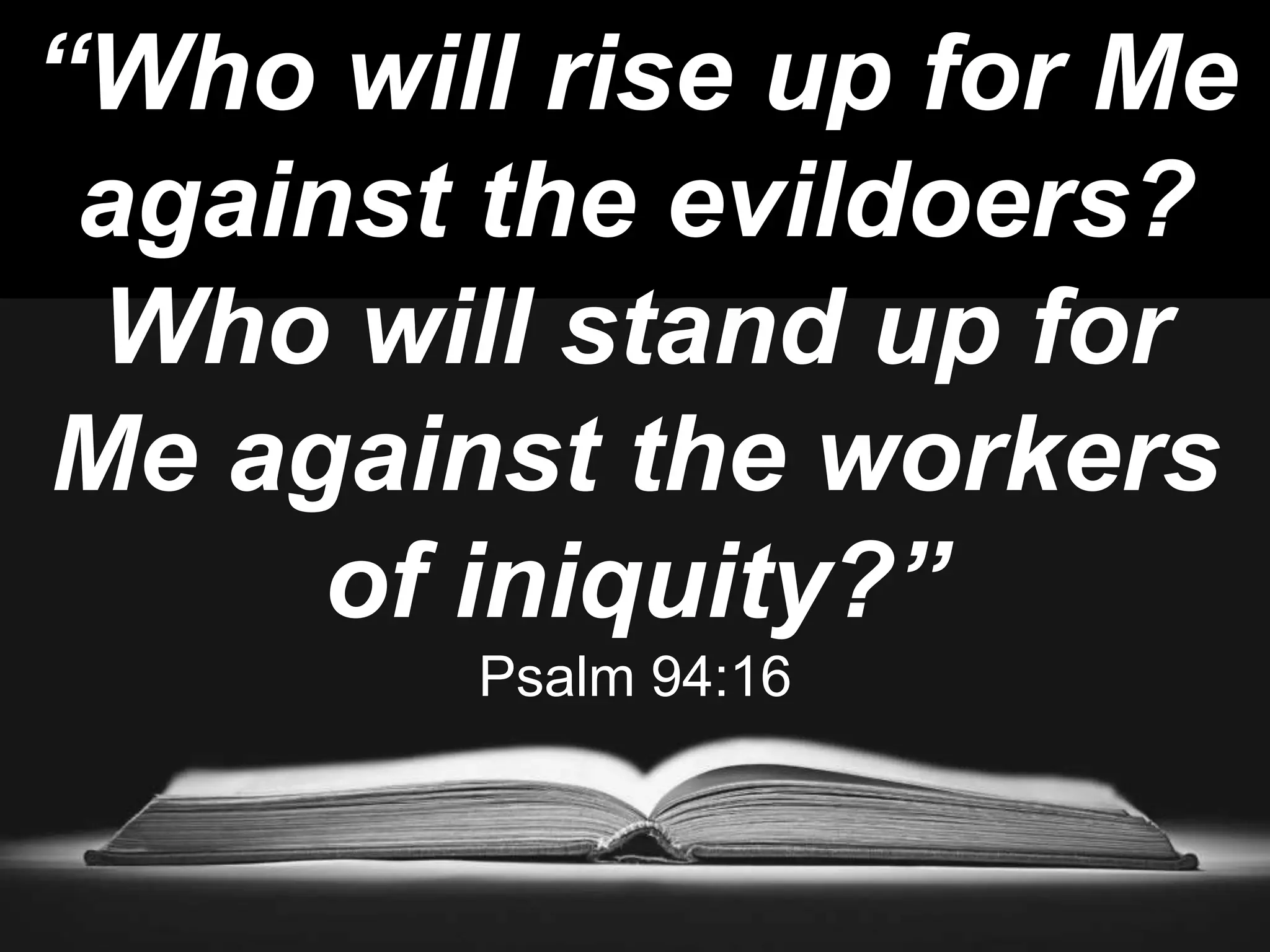 “Who will rise up for Me
against the evildoers?
Who will stand up for
Me against the workers
of iniquity?”
Psalm 94:16
 