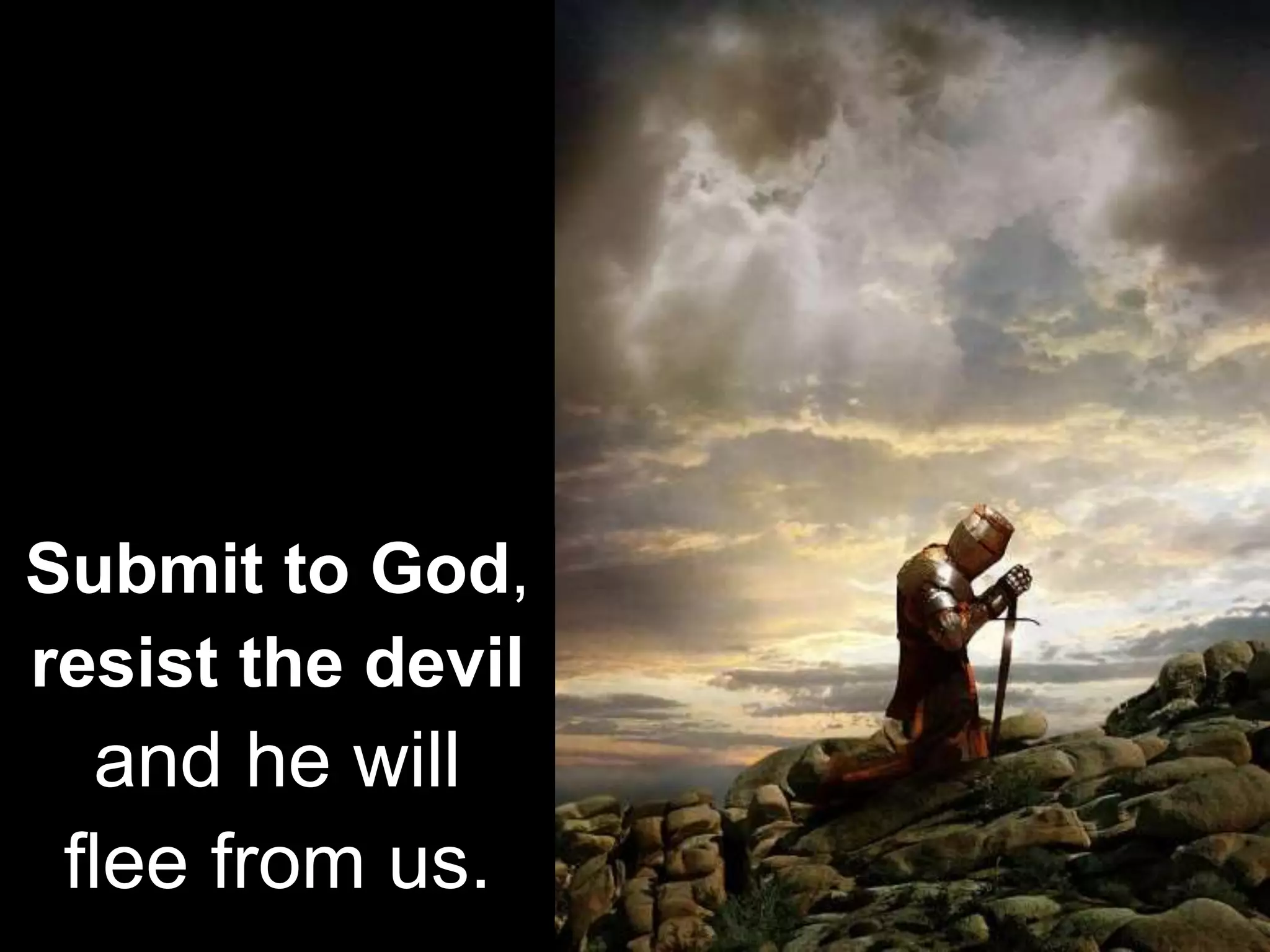 Submit to God,
resist the devil
and he will
flee from us.
 
