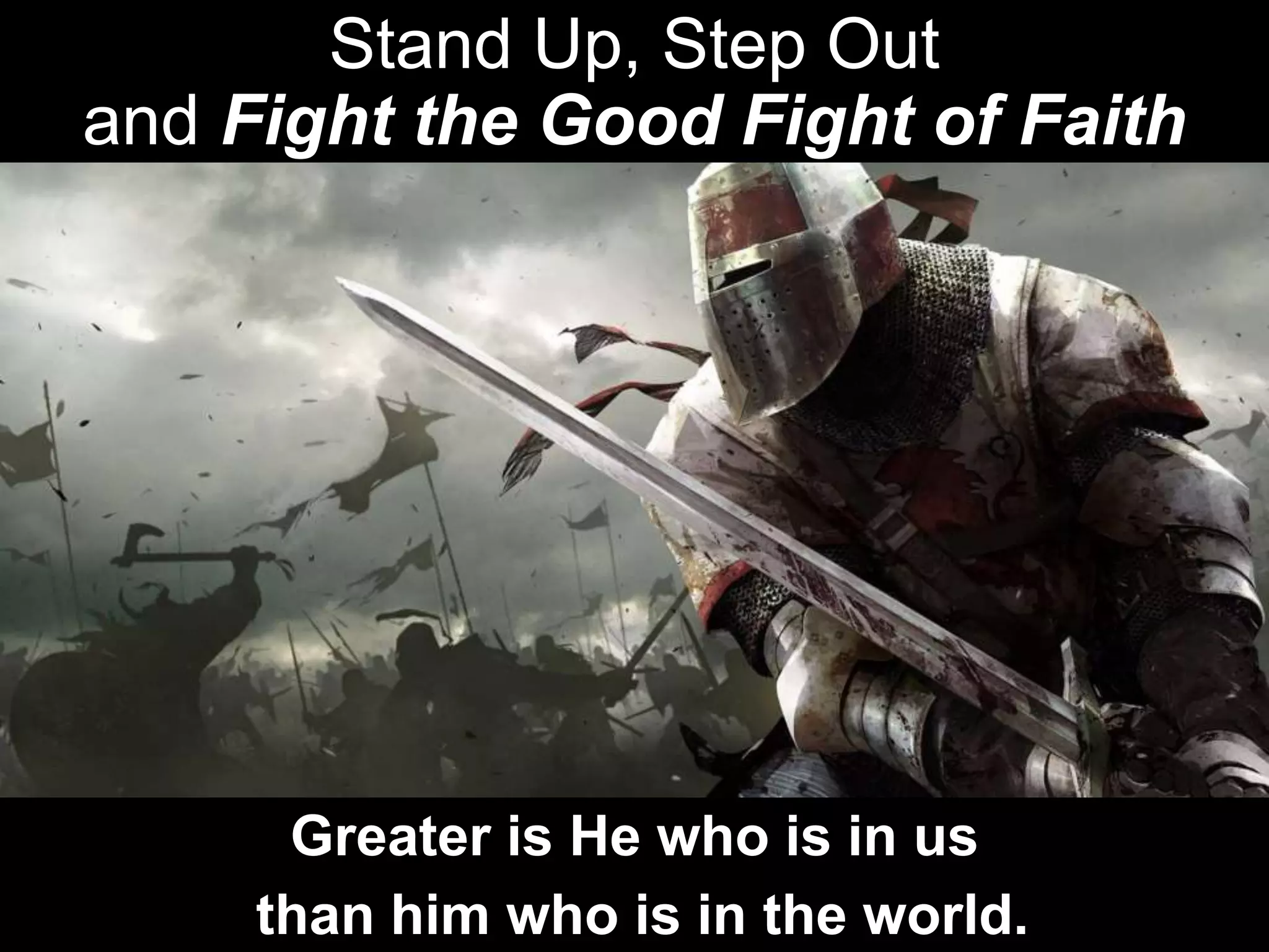 Stand Up, Step Out
and Fight the Good Fight of Faith
Greater is He who is in us
than him who is in the world.
 
