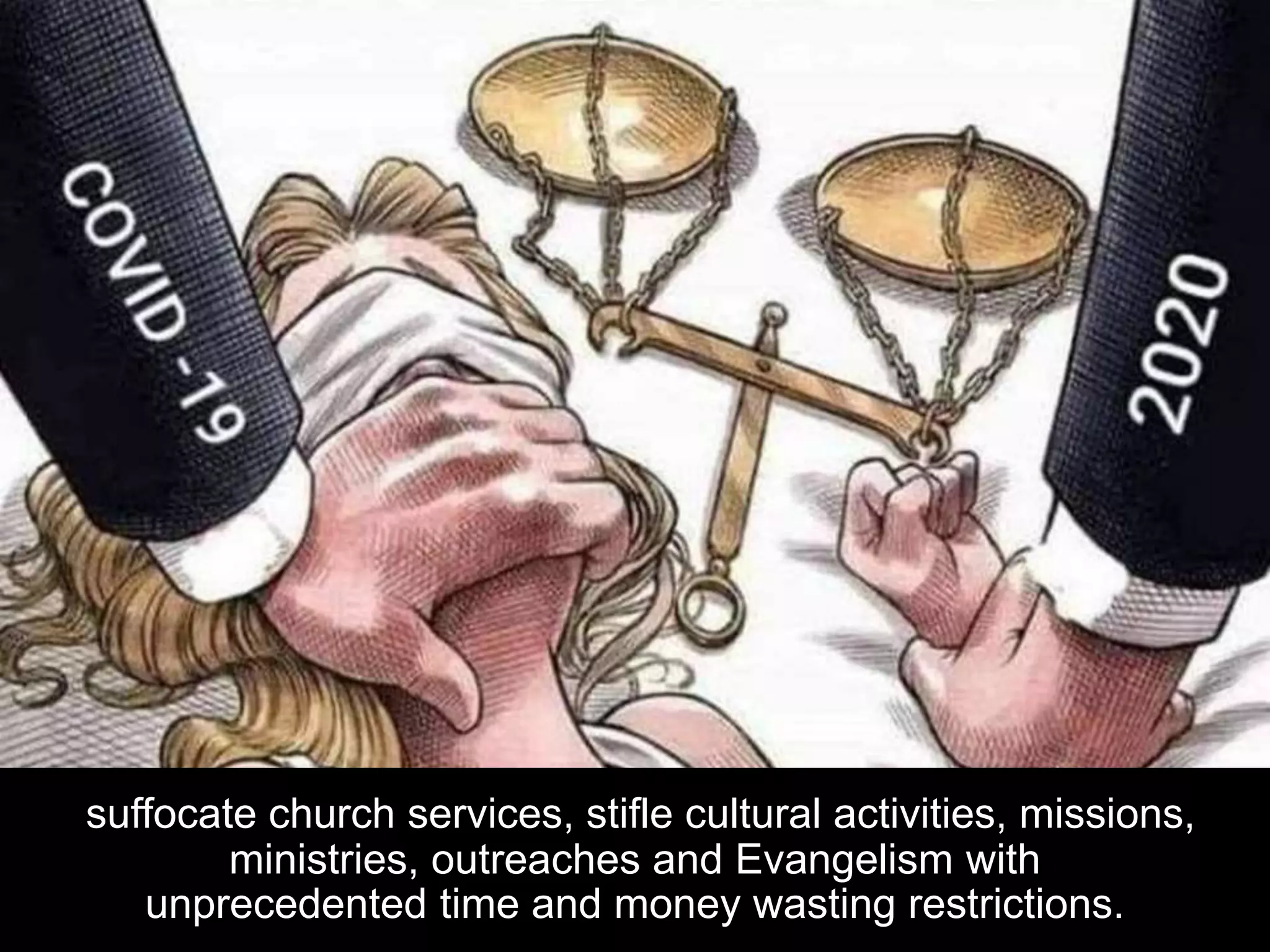 suffocate church services, stifle cultural activities, missions,
ministries, outreaches and Evangelism with
unprecedented time and money wasting restrictions.
 