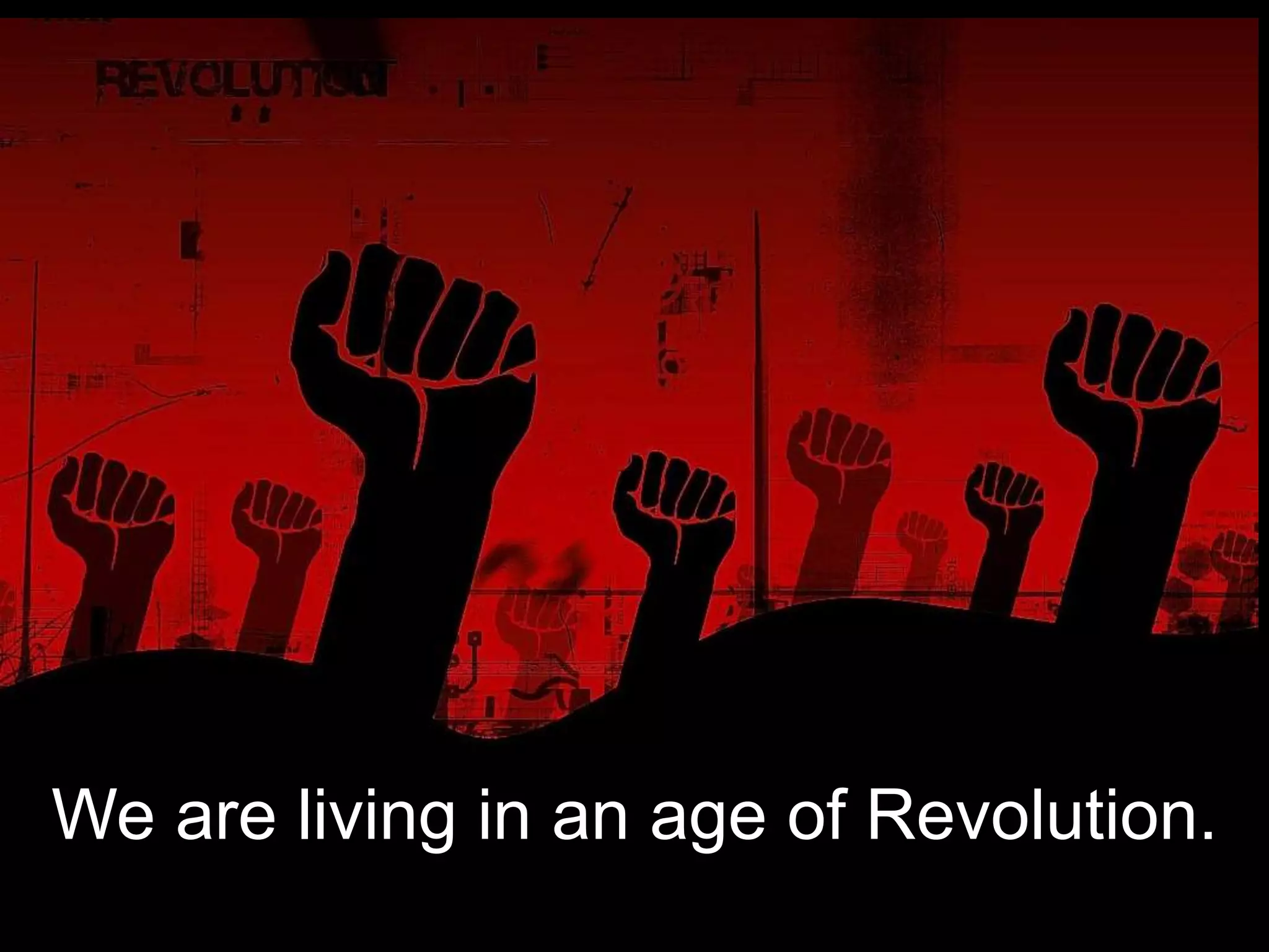 We are living in an age of Revolution.
 