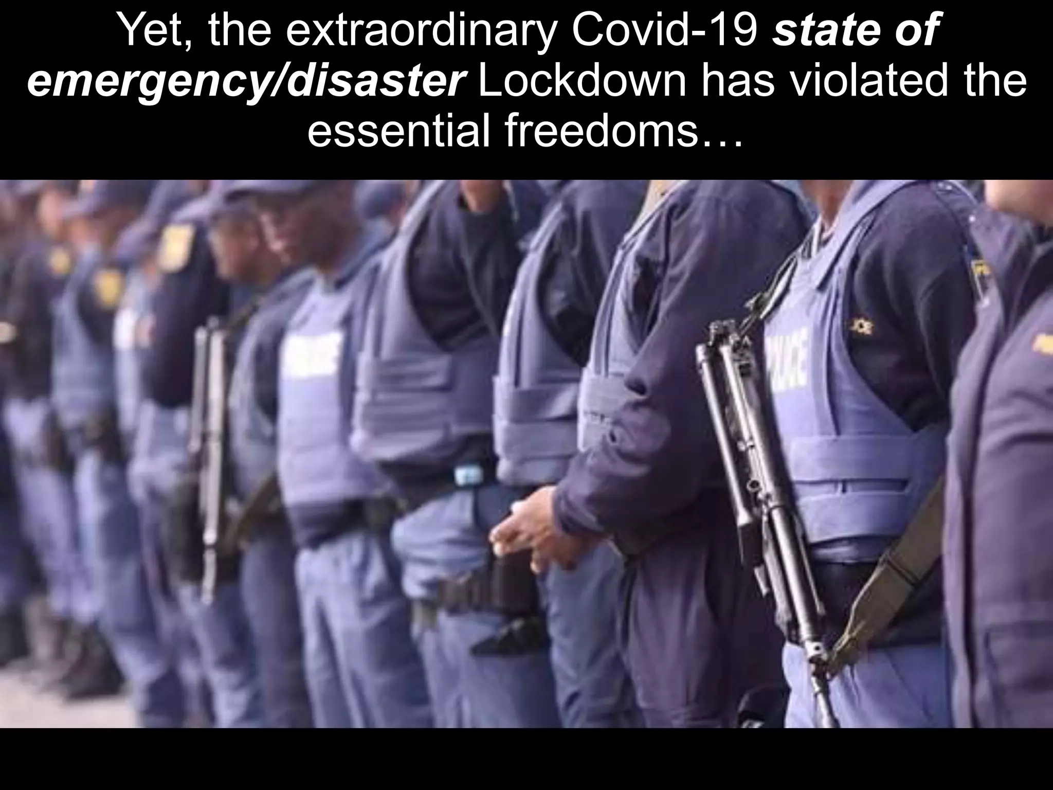 Yet, the extraordinary Covid-19 state of
emergency/disaster Lockdown has violated the
essential freedoms…
 