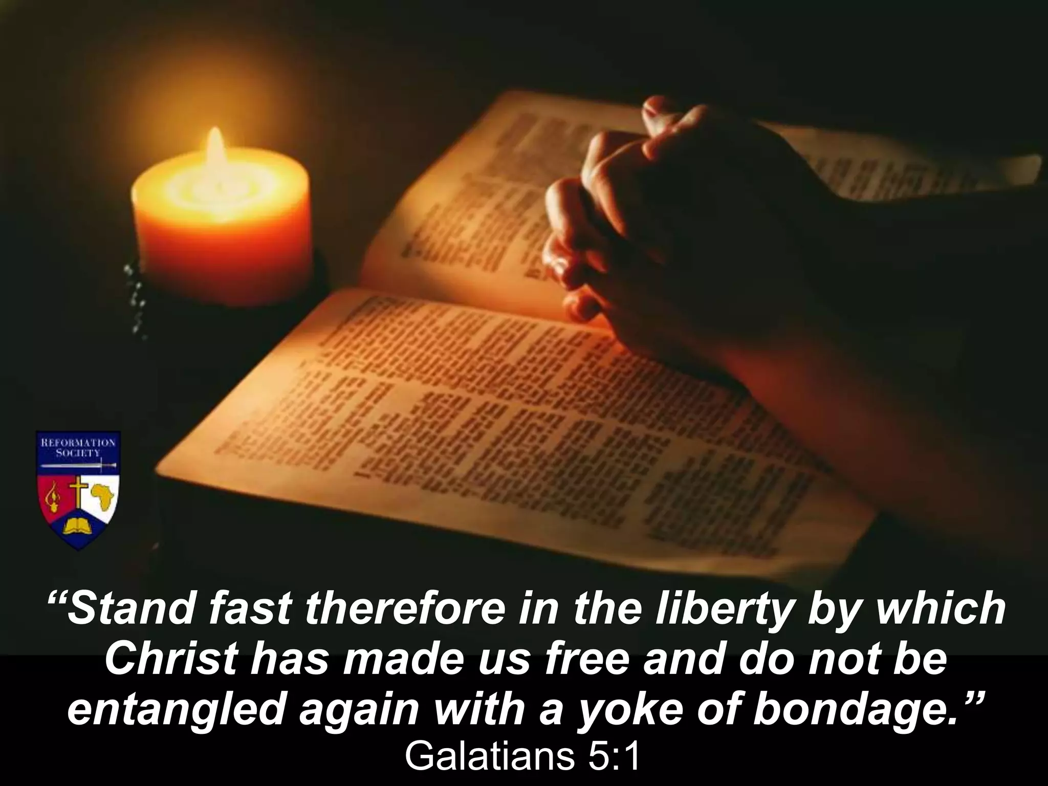 “Stand fast therefore in the liberty by which
Christ has made us free and do not be
entangled again with a yoke of bondage.”
Galatians 5:1
 