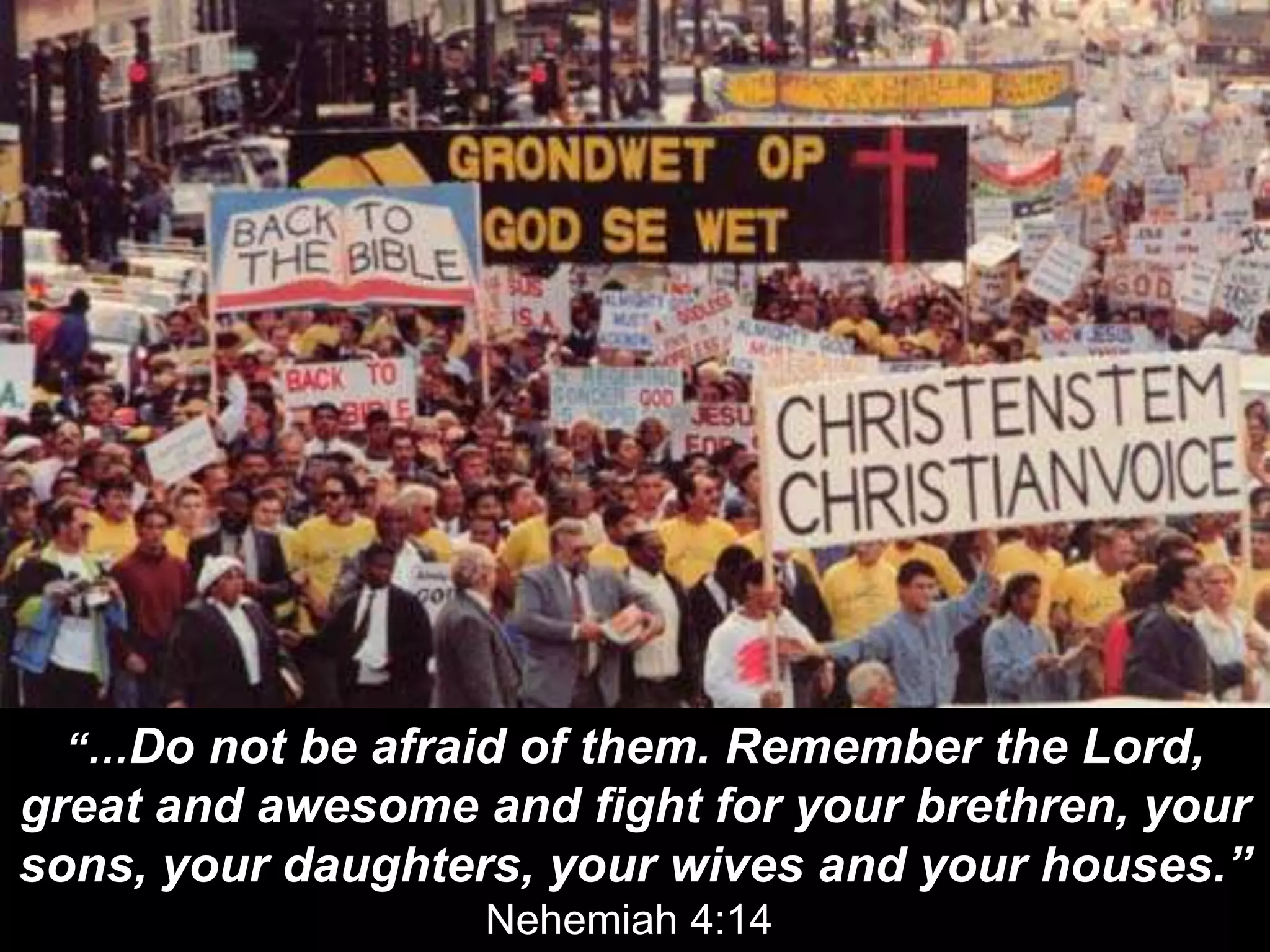 “…Do not be afraid of them. Remember the Lord,
great and awesome and fight for your brethren, your
sons, your daughters, your wives and your houses.”
Nehemiah 4:14
 