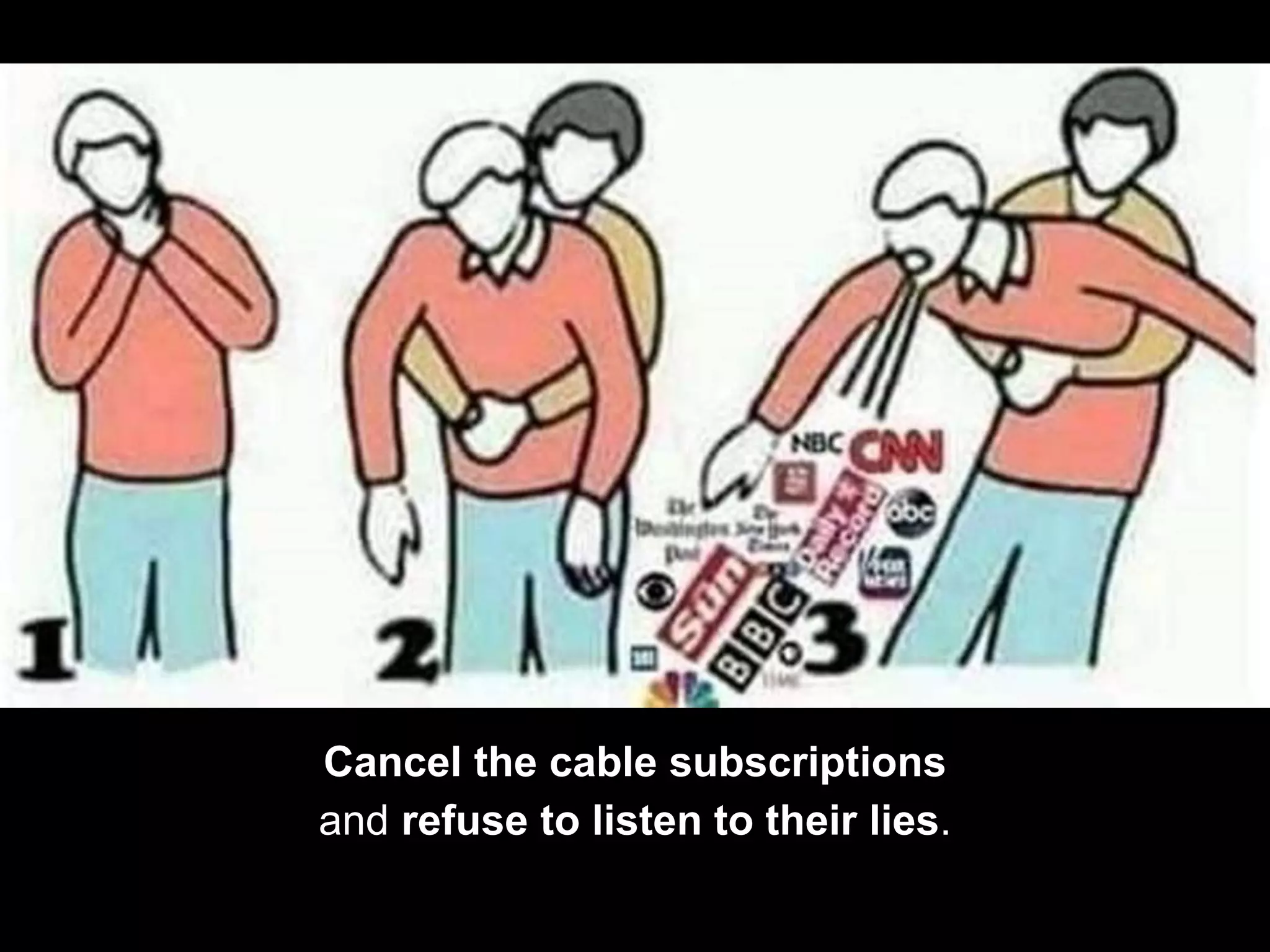 Cancel the cable subscriptions
and refuse to listen to their lies.
 