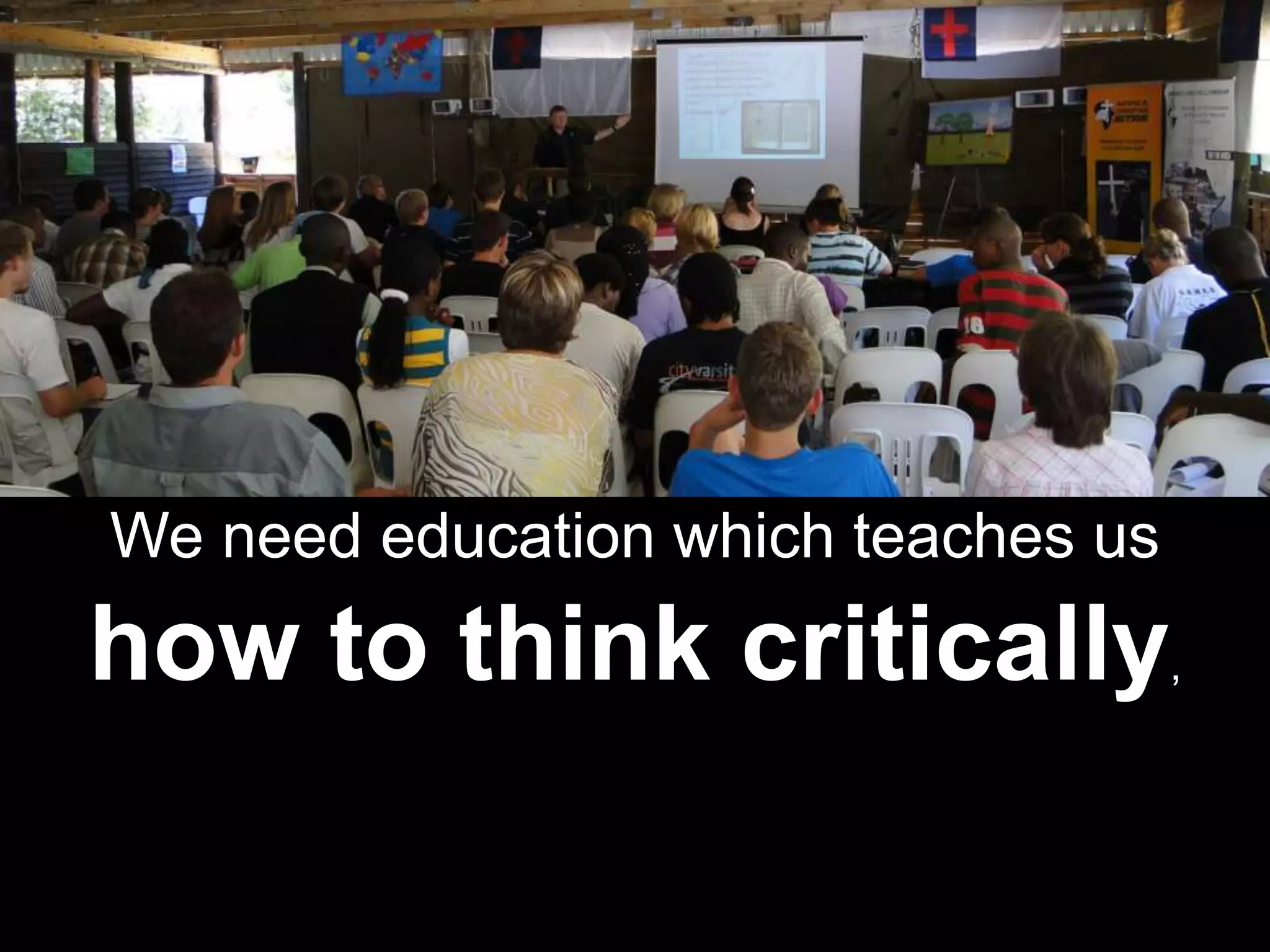 We need education which teaches us
how to think critically,
 