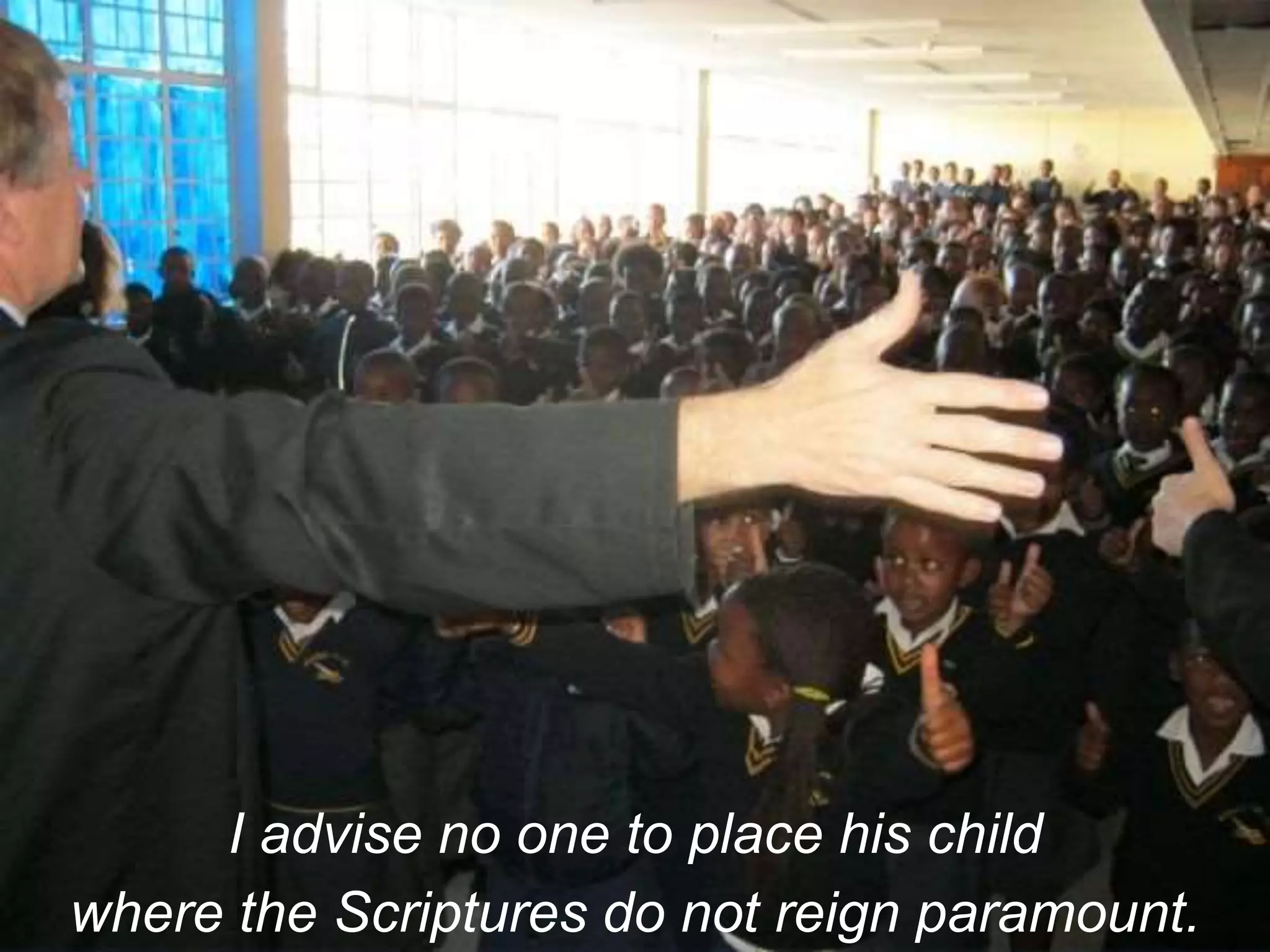 I advise no one to place his child
where the Scriptures do not reign paramount.
 