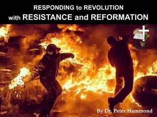 RESPONDING to REVOLUTION
with RESISTANCE and REFORMATION
By Dr. Peter Hammond
 
