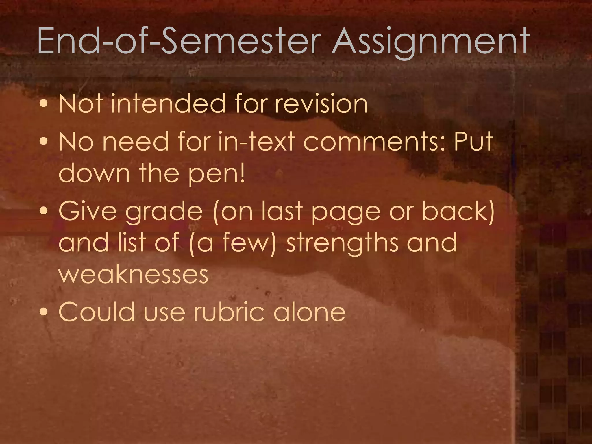 End-of-Semester AssignmentNot intended for revisionNo need for in-text comments: Put down the pen!Give grade (on last page or back) and list of (a few) strengths and weaknessesCould use rubric alone