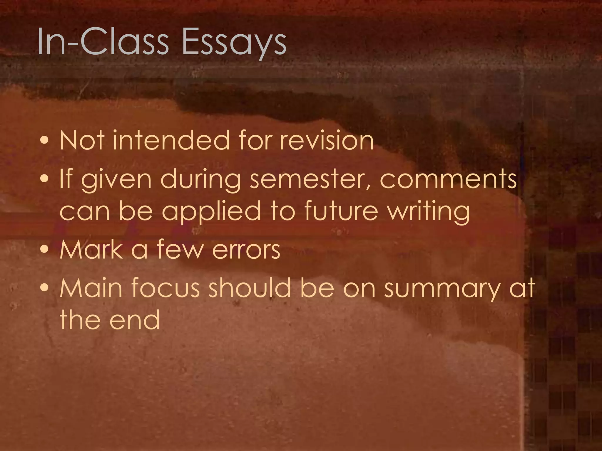 In-Class EssaysNot intended for revisionIf given during semester, comments can be applied to future writingMark a few errorsMain focus should be on summary at the end