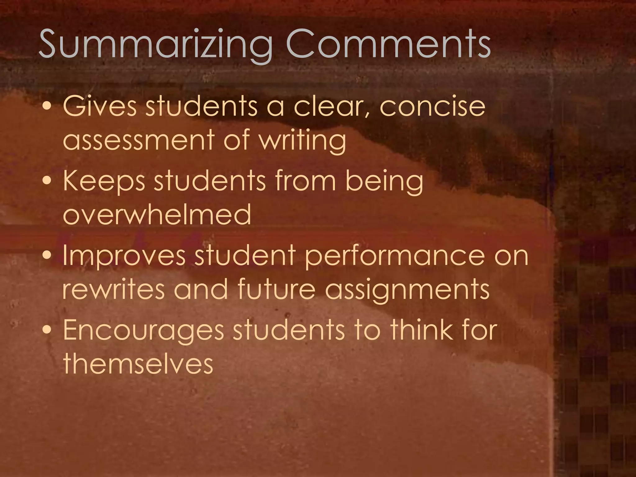 Summarizing CommentsGives students a clear, concise assessment of writingKeeps students from being overwhelmedImproves student performance on rewrites and future assignmentsEncourages students to think for themselves