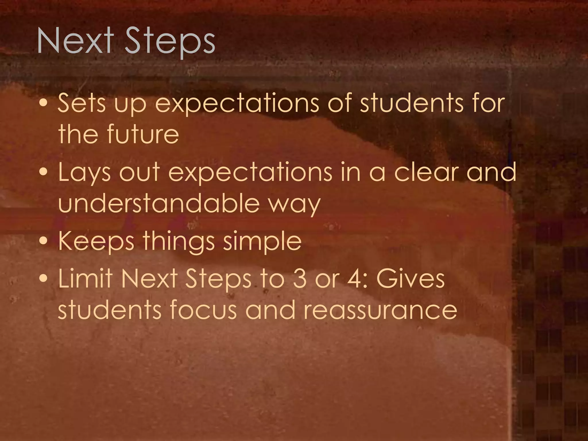 Next StepsSets up expectations of students for the futureLays out expectations in a clear and understandable wayKeeps things simpleLimit Next Steps to 3 or 4: Gives students focus and reassurance