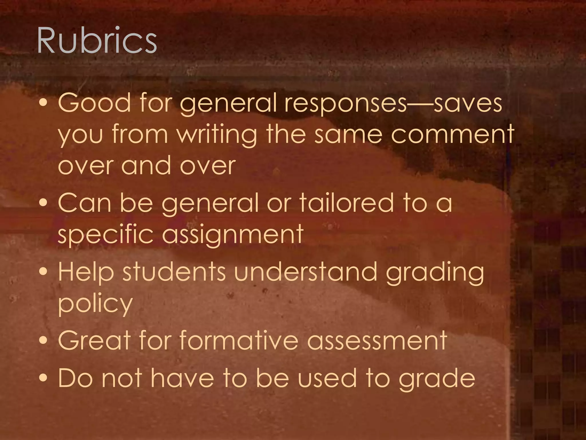 RubricsGood for general responses—saves you from writing the same comment over and overCan be general or tailored to a specific assignmentHelp students understand grading policyGreat for formative assessmentDo not have to be used to grade