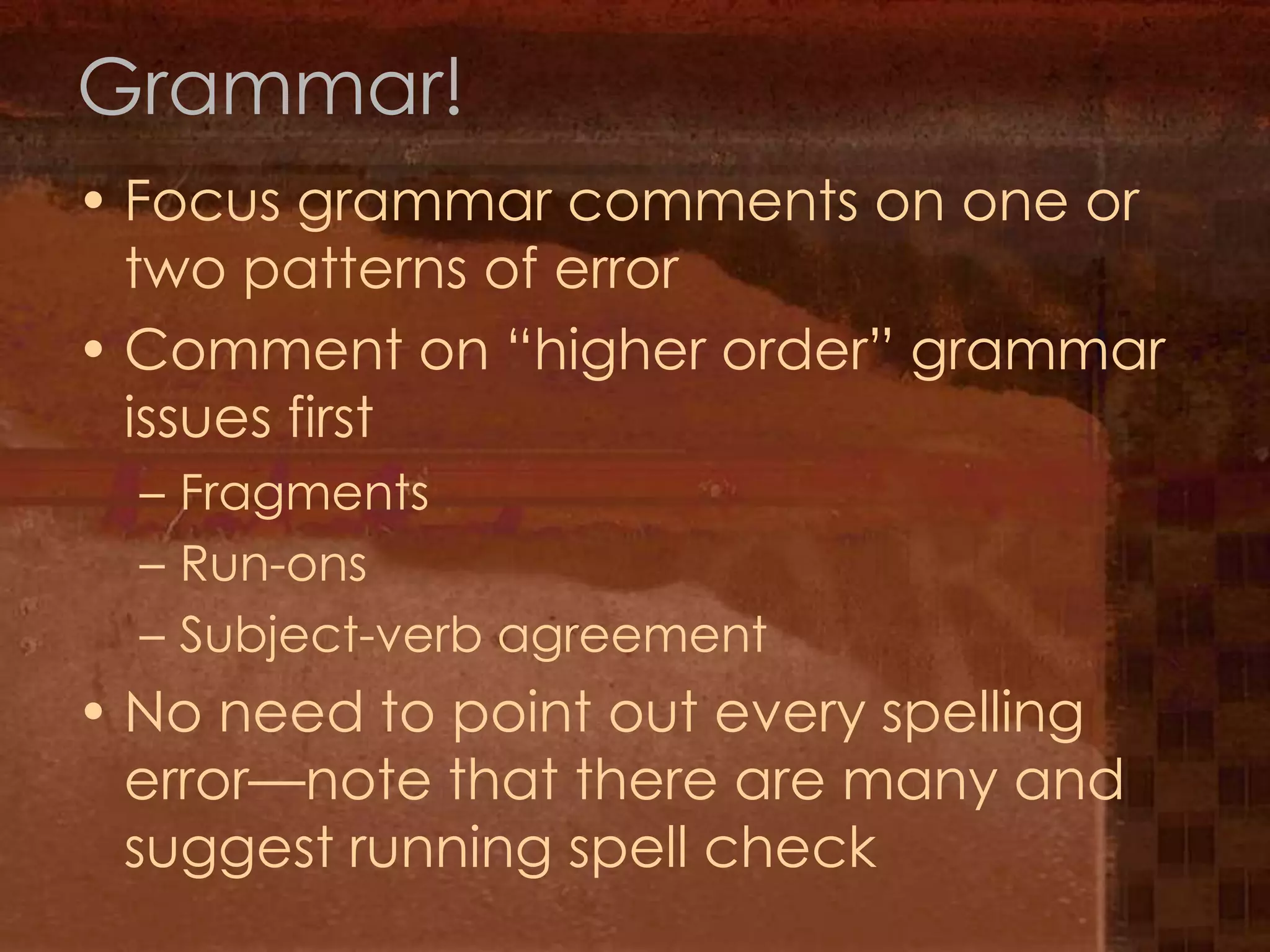 Grammar!Focus grammar comments on one or two patterns of errorComment on “higher order” grammar issues firstFragmentsRun-onsSubject-verb agreementNo need to point out every spelling error—note that there are many and suggest running spell check
